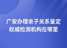 廣安親子關系鑒定在哪